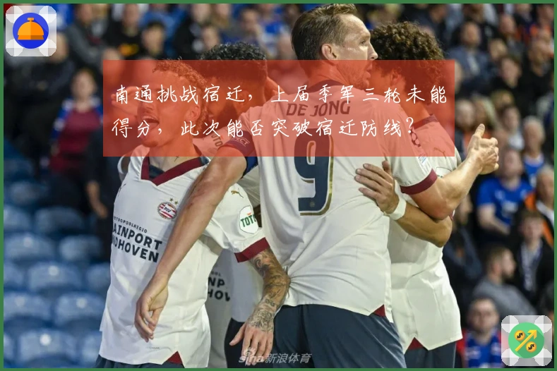 南通挑战宿迁，上届季军三轮未能得分，此次能否突破宿迁防线？