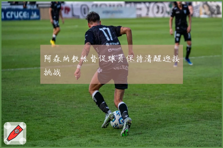 阿森纳教练督促球员保持清醒迎接挑战